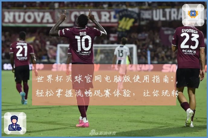 世界杯买球官网电脑版使用指南:轻松掌握流畅观赛体验,让你玩转数字体育世界