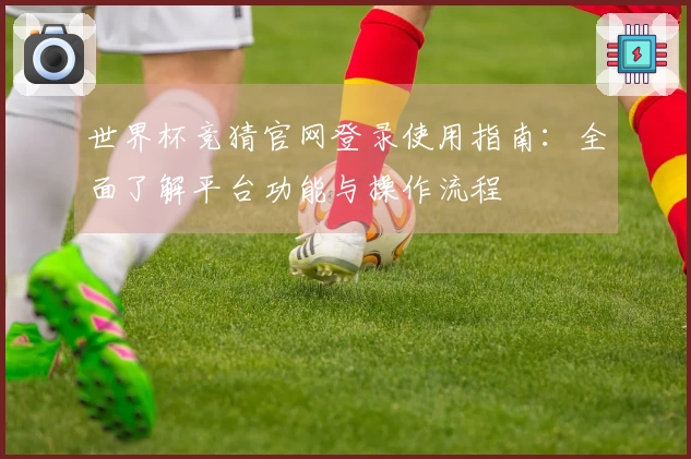 世界杯竞猜官网登录使用指南：全面了解平台功能与操作流程