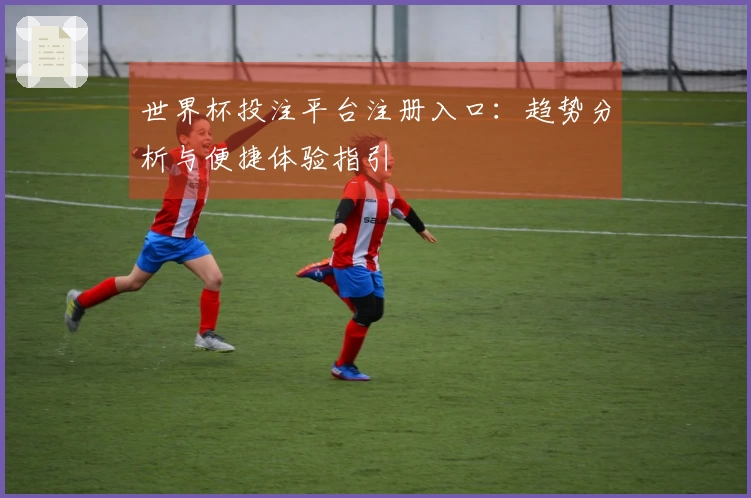 世界杯投注平台注册入口：趋势分析与便捷体验指引
