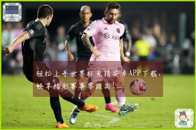 轻松上手世界杯竞猜安卓APP下载，畅享精彩赛事零距离！
