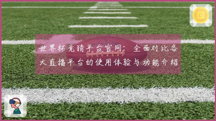 世界杯竞猜平台官网：全面对比各大直播平台的使用体验与功能介绍