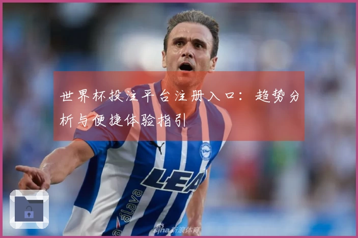 世界杯投注平台注册入口：趋势分析与便捷体验指引